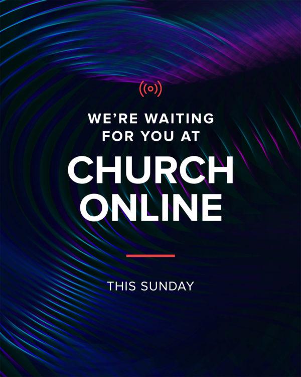 We’re waiting for you at church online. This Sunday.