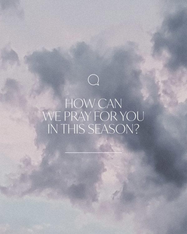 How can we pray for you in this season?