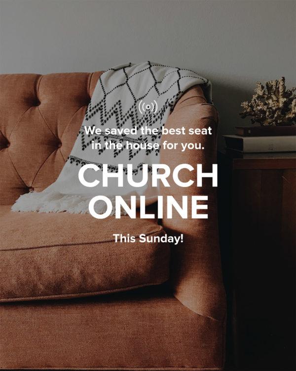 We saved the best seat in the house for you. Church Online. This Sunday!