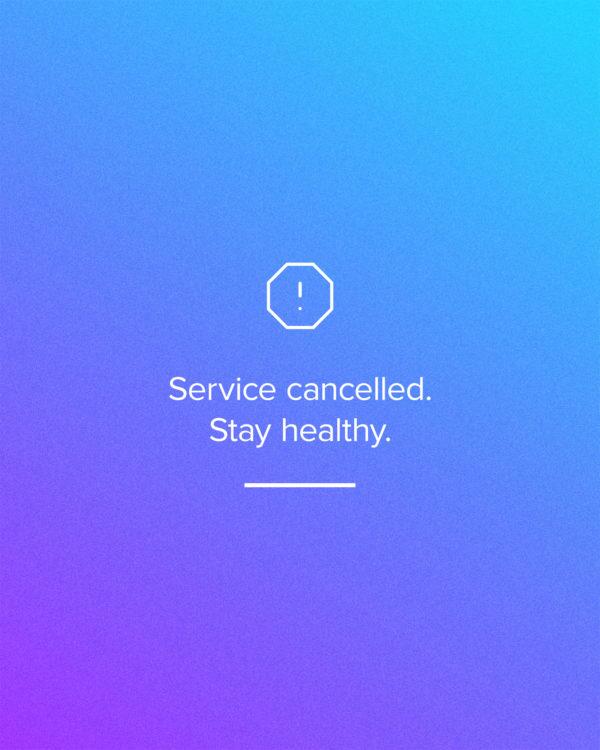 Service cancelled. Stay healthy.