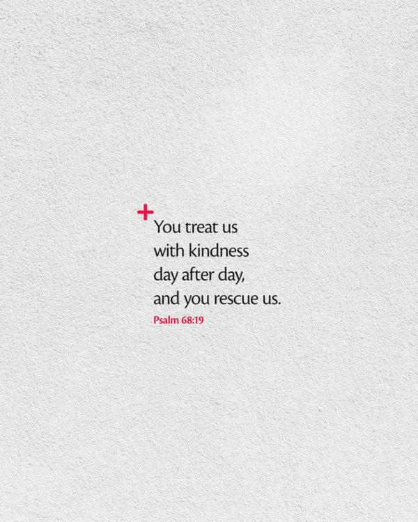 You treat us with kindness day after day, and you rescue us. – Psalm 68:19