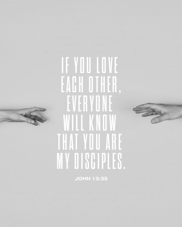 If you love each other, everyone will know that you are my disciples. – John 13:35