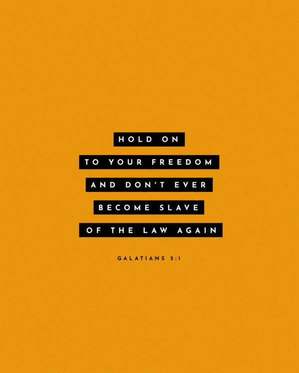 Hold on to your freedom and don’t ever become slaves of the Law again. – Galatians 5:1