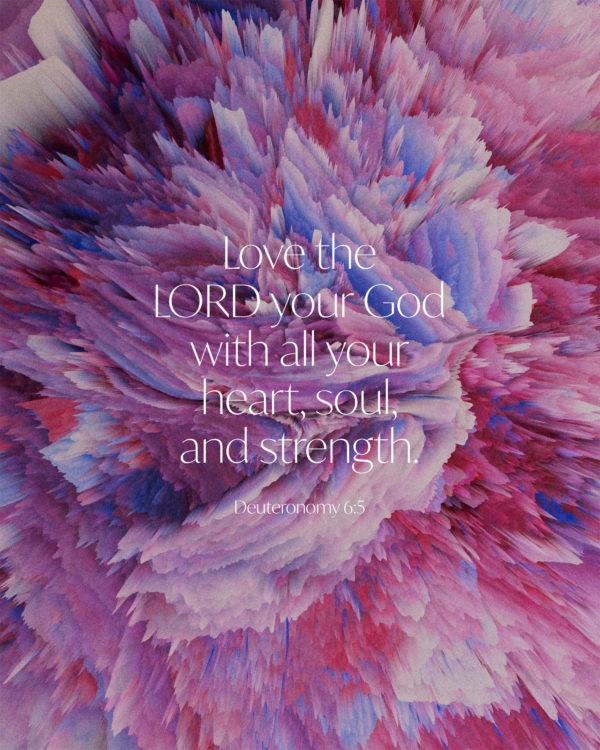 Love the LORD your God with all your heart, soul, and strength. – Deuteronomy 6:5