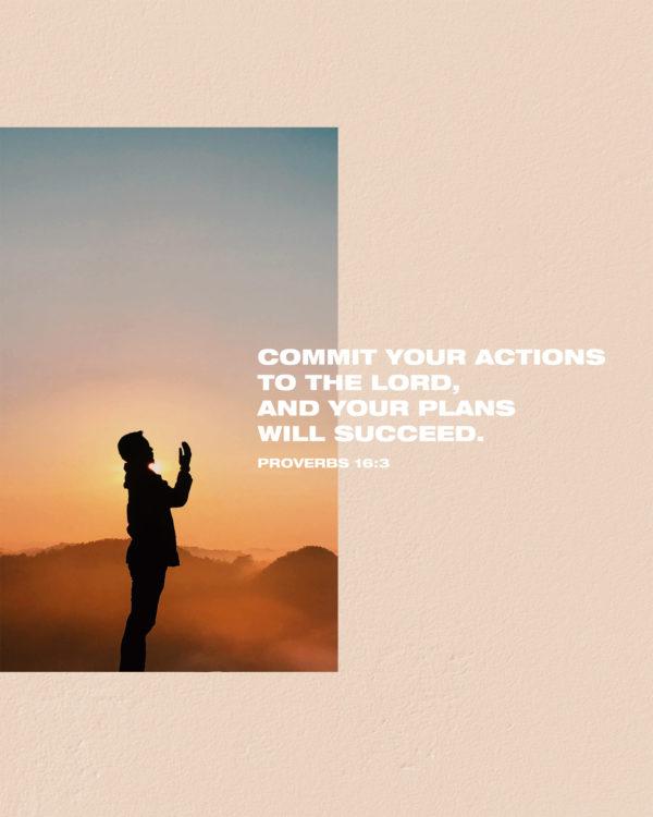 Commit your actions to the LORD, and your plans will succeed. – Proverbs 16:3