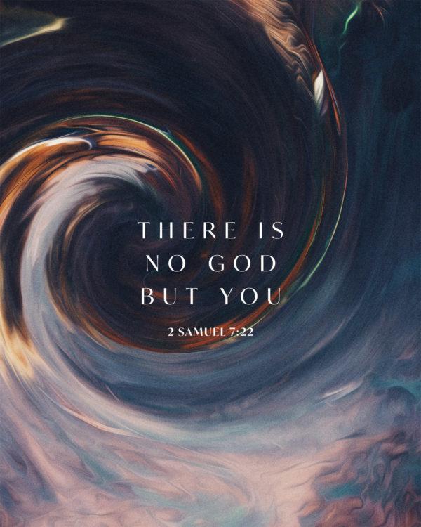 There is no God but You. – 2 Samuel 7:22