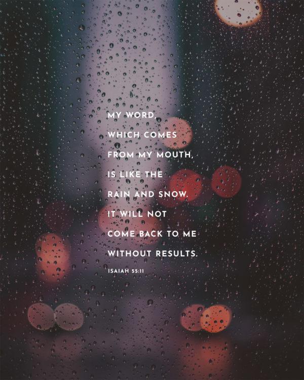 My word, which comes from my mouth, is like the rain and snow. It will not come back to me without results. – I...