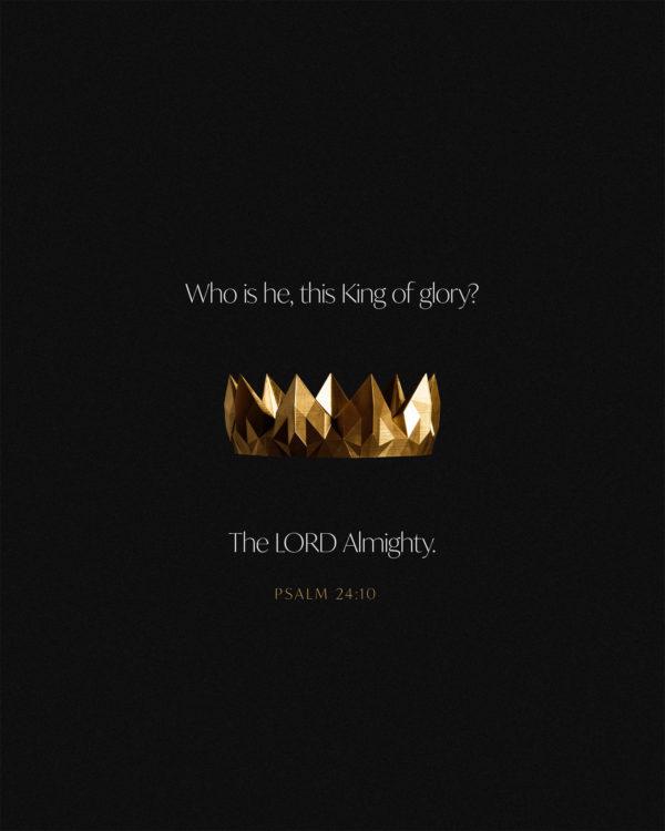 Who is he, this King of glory? The LORD Almighty. – Psalm 24:10