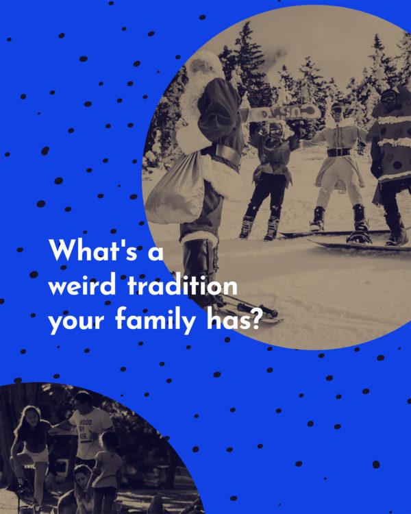 What’s a weird tradition your family has?