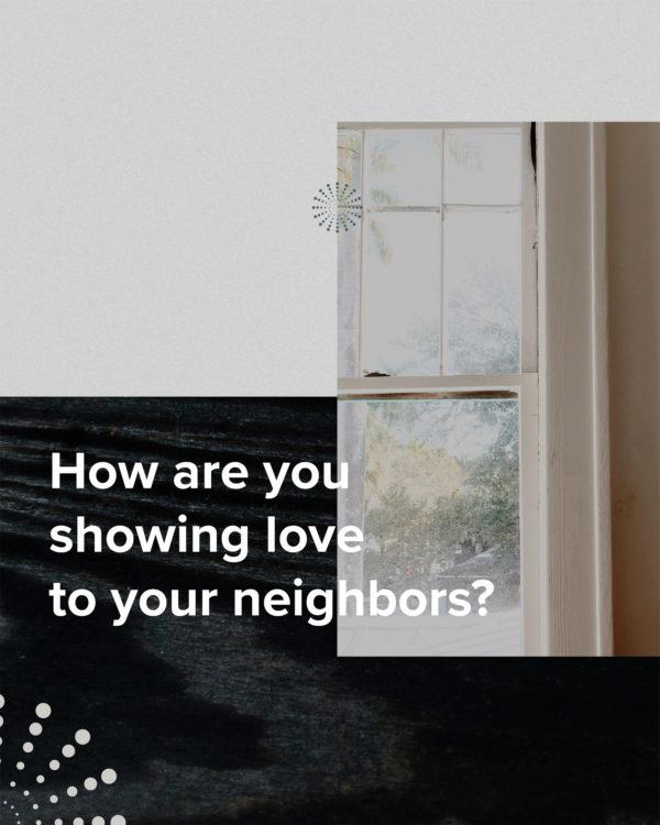 How are you showing love to your neighbors?