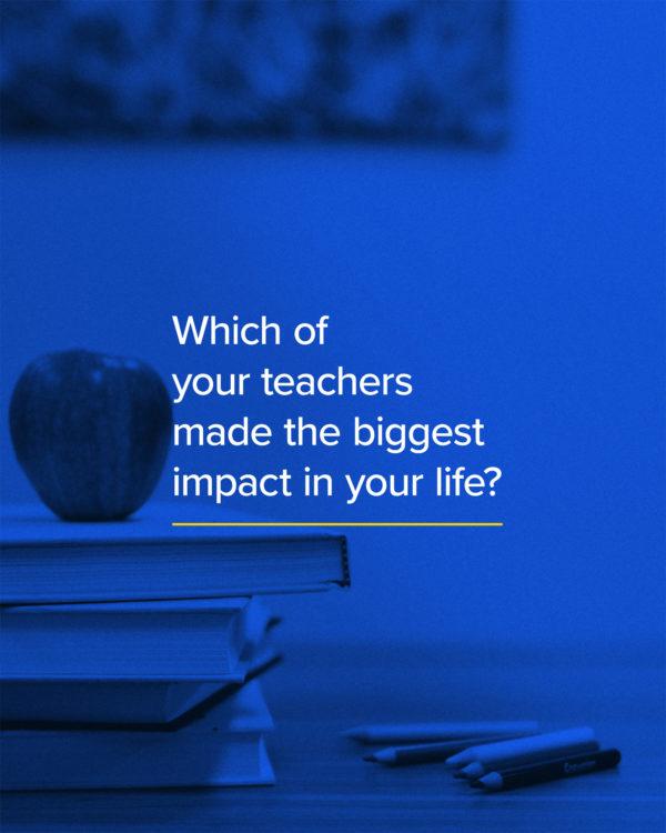 Which of your teachers made the biggest impact in your life?