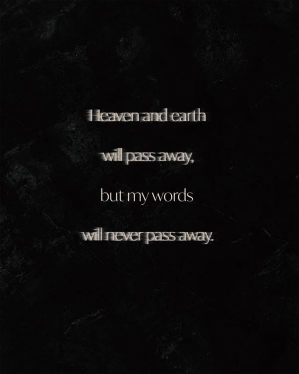 Heaven and earth will pass away, but my words will never pass away.