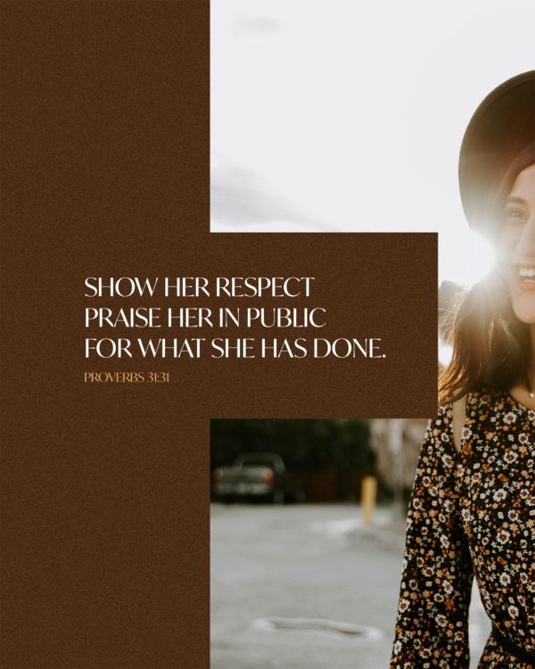 Show her respect–praise her in public for what she has done. – Proverbs 31:31