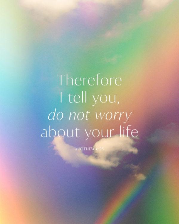 Therefore I tell you, do not worry about your life. – Matthew 6:25