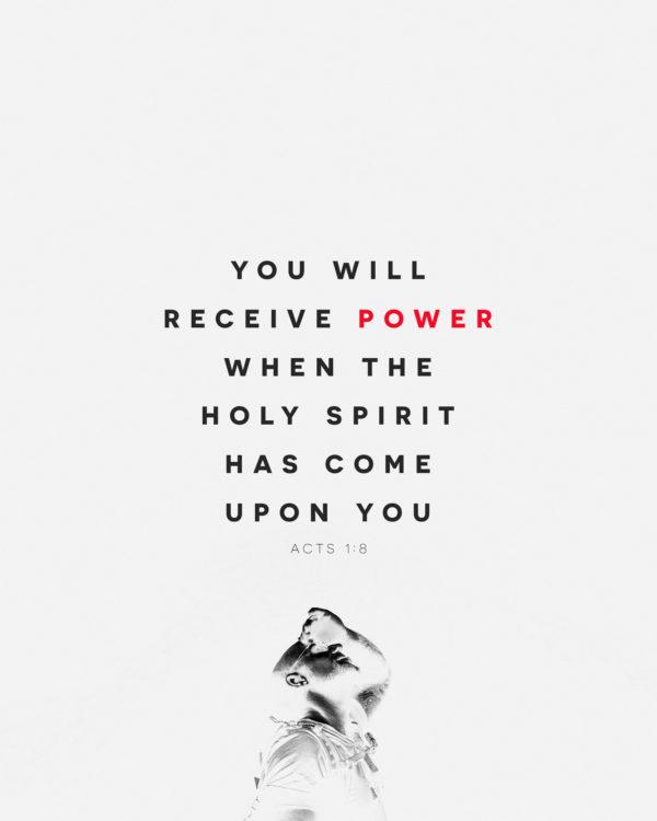 You will receive power when the Holy Spirit has come upon you. – Acts 1:8