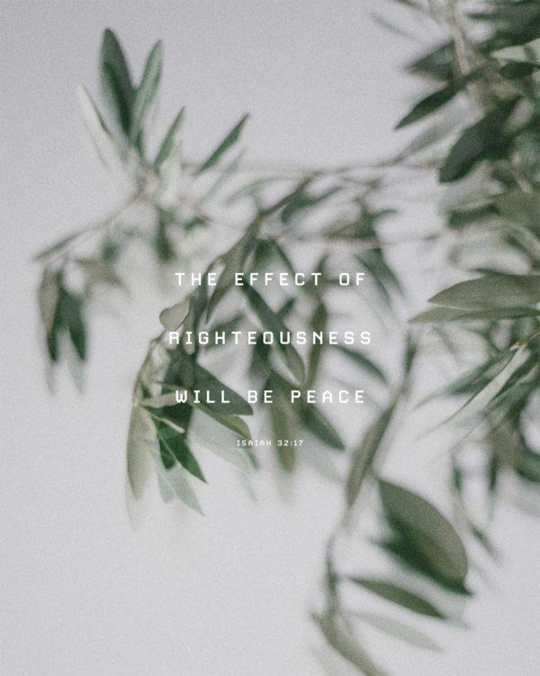 The effect of righteousness will be peace. – Isaiah 32:17