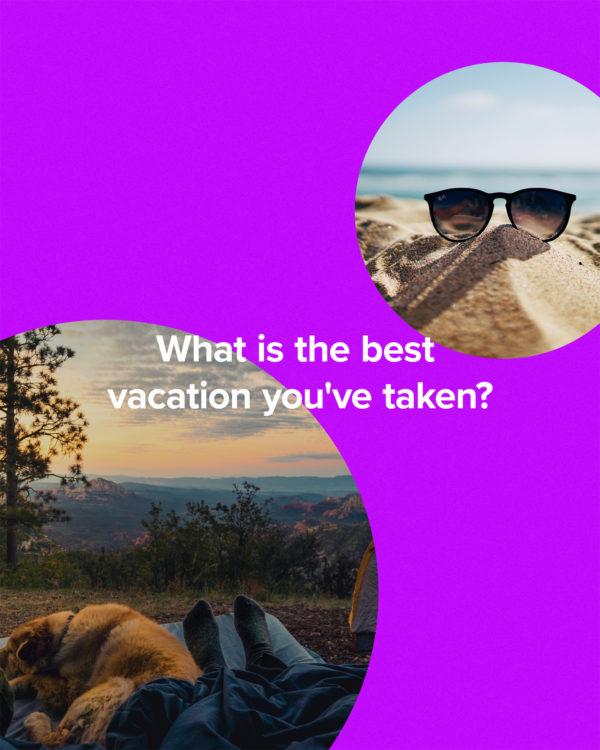 What is the best vacation you’ve taken?