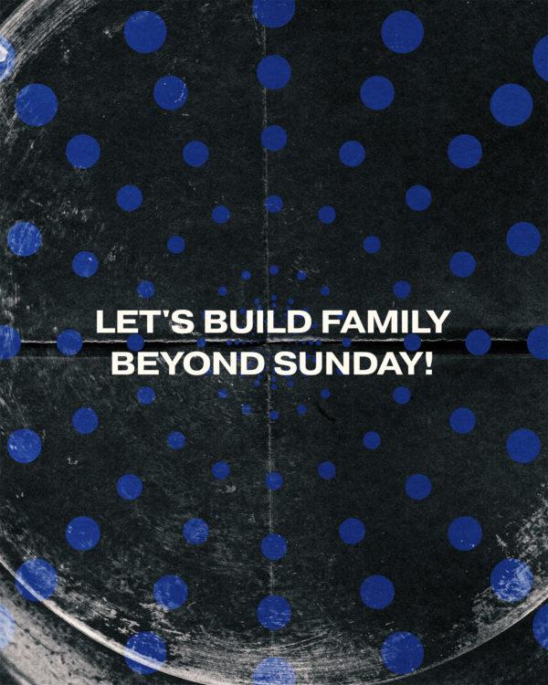 Let’s build family beyond Sunday!