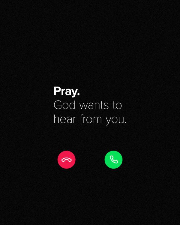 Pray. God wants to hear from you.