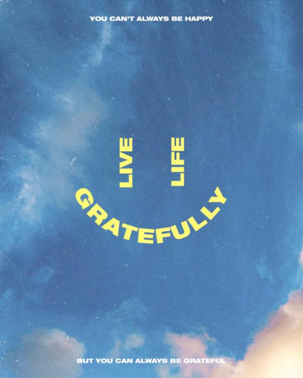 Live life gratefully. You can’t always be happy, but you can always be grateful.