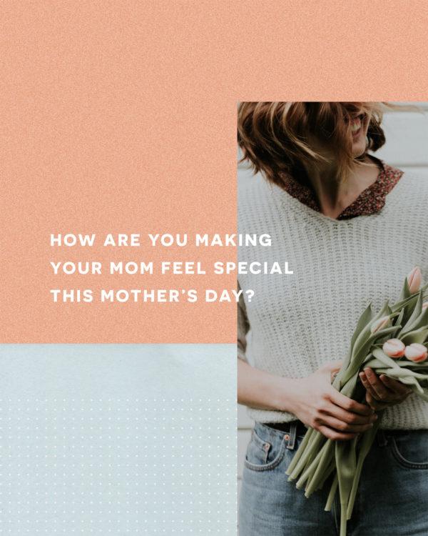 How are you making your mom feel special this Mother’s Day?