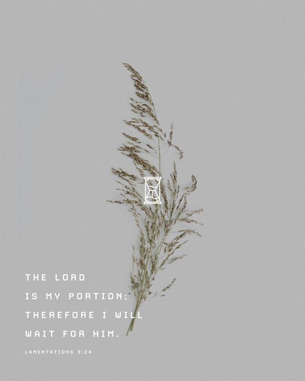 The LORD is my portion; therefore I will wait for him. – Lamentations 3:24