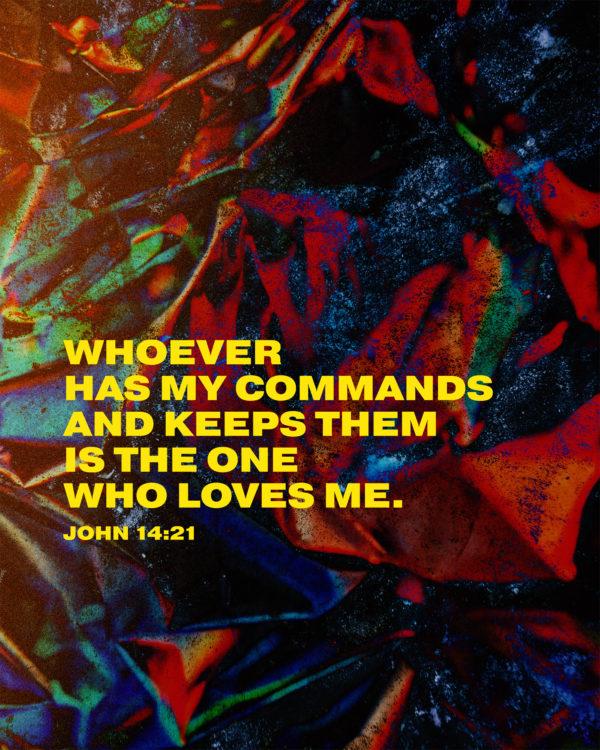 Whoever has my commands and keeps them is the one who loves me. – John 14:21