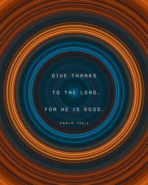 Give thanks to the Lord, for he is good. – Psalm 136:1