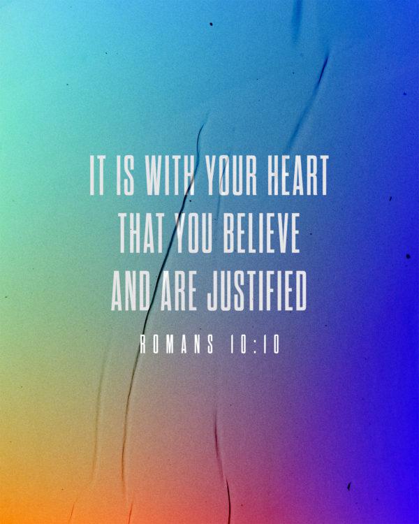 It is with your heart that you believe and are justified. – Romans 10:10