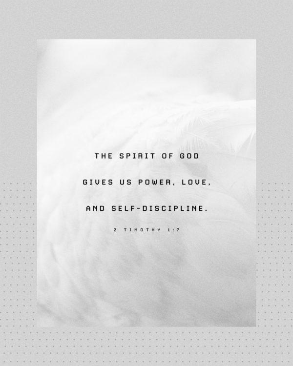 The Spirit of God gives us power, love, and self-discipline. – 2 Timothy 1:7