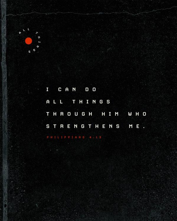 I can do all things through him who strengthens me. – Philippians 4:13