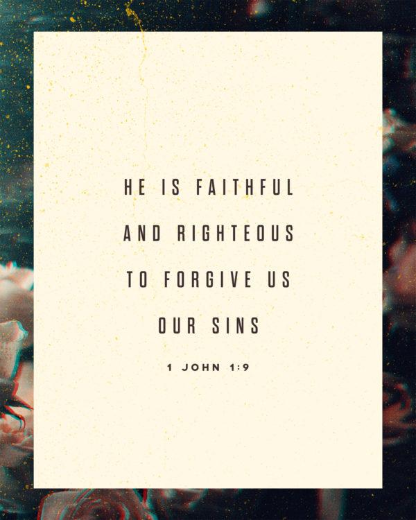 He is faithful and righteous to forgive us our sins. – 1 John 1:9