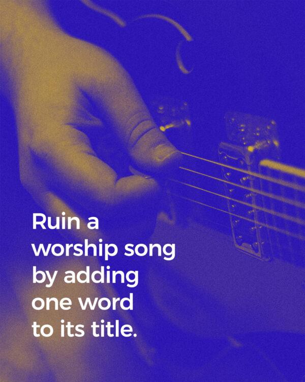 Ruin a worship song by adding one word to its title.