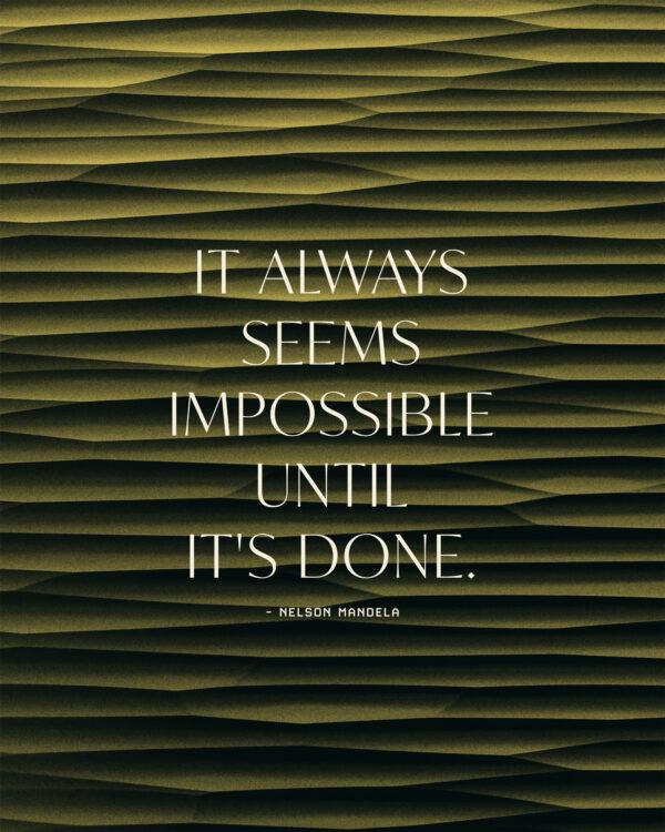 It always seems impossible until it’s done. – Nelson Mandela