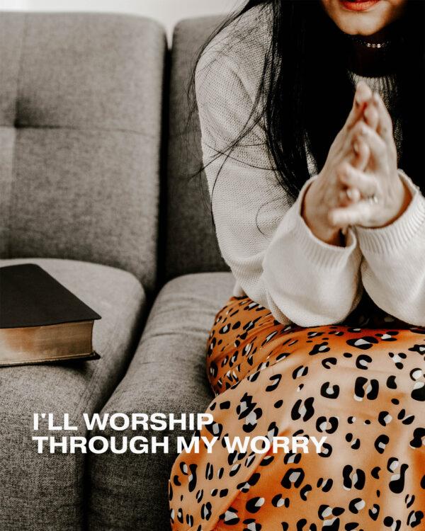 I’ll worship through my worry