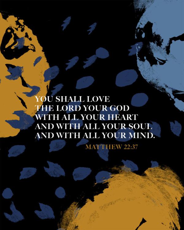 You shall love the Lord your God with all your heart and with all your soul and with all your mind. – Matthew 2...