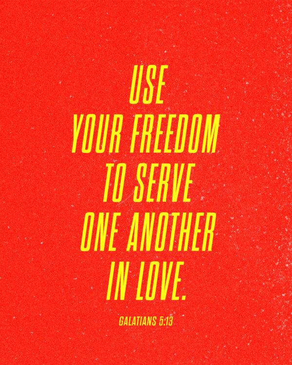 Use your freedom to serve one another in love. – Galatians 5:13