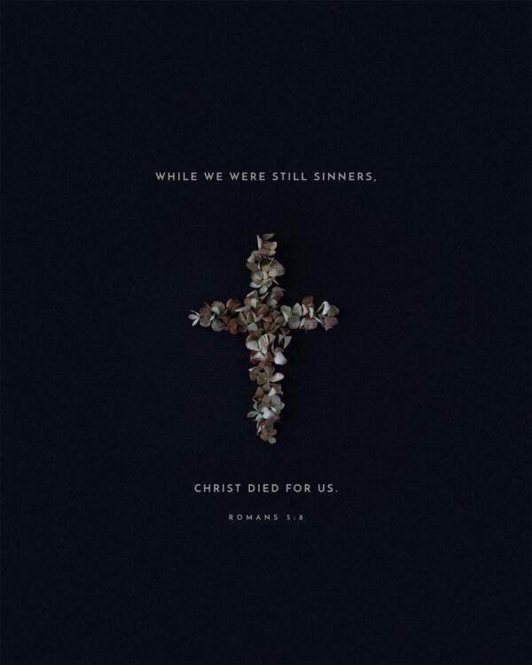 While we were still sinners, Christ died for us. – Romans 5:8