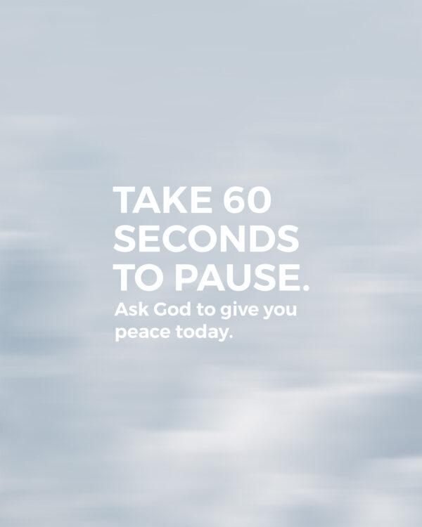 Take 60 seconds to pause. Ask God to give you peace today.