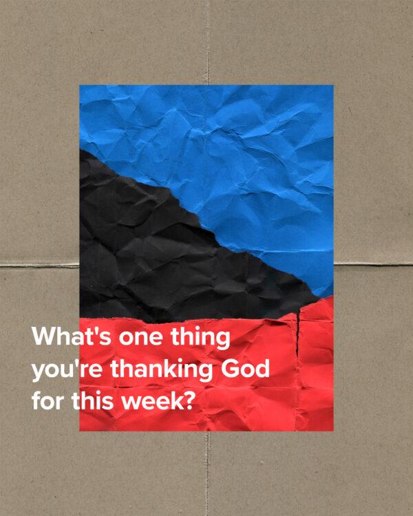 What’s one thing you’re thanking God for this week?