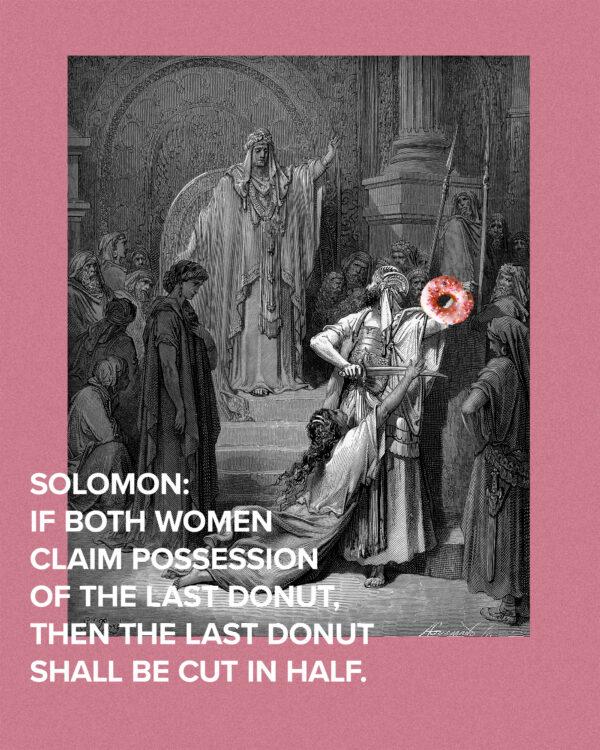 Solomon: If both women claim possession of the last donut, then the last donut shall be cut in half.