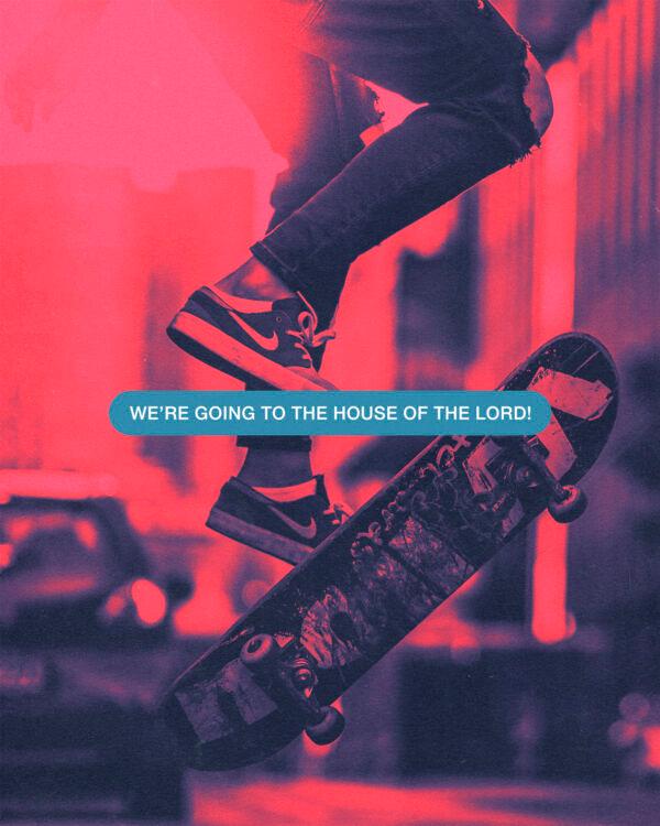 We’re going to the house of the Lord!