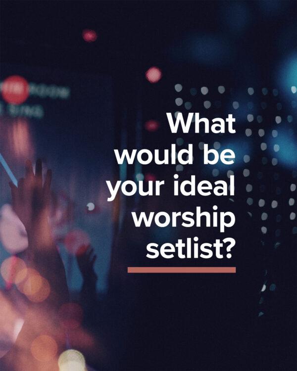 What would be your ideal worship setlist?