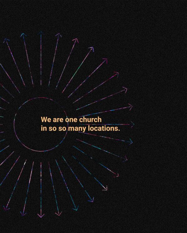 We are one church in so so many locations.