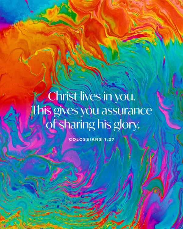 Christ lives in you. This gives you assurance of sharing his glory. – Colossians 1:27