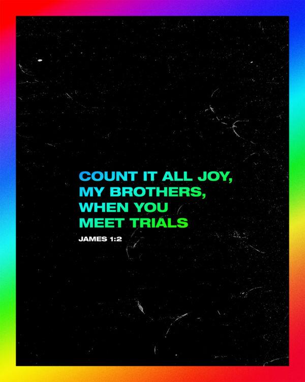 Count it all joy, my brothers, when you meet trials – James 1:2