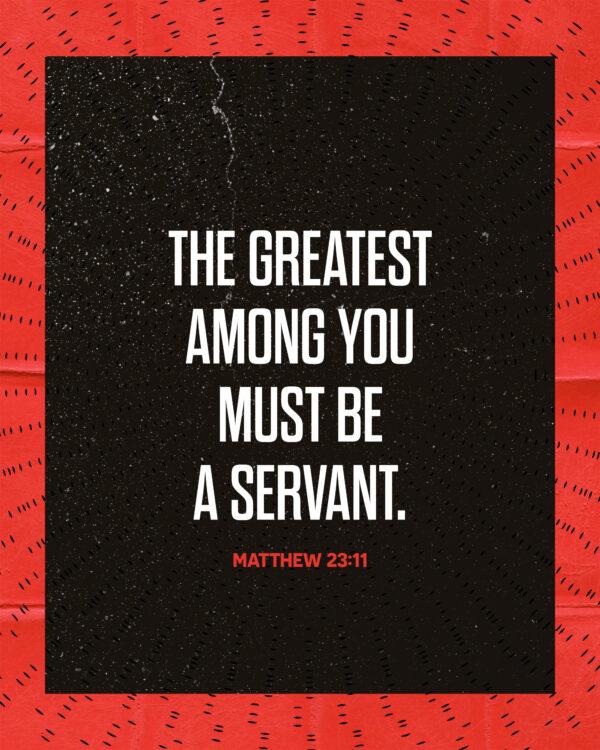 The greatest among you must be a servant. – Matthew 23:11