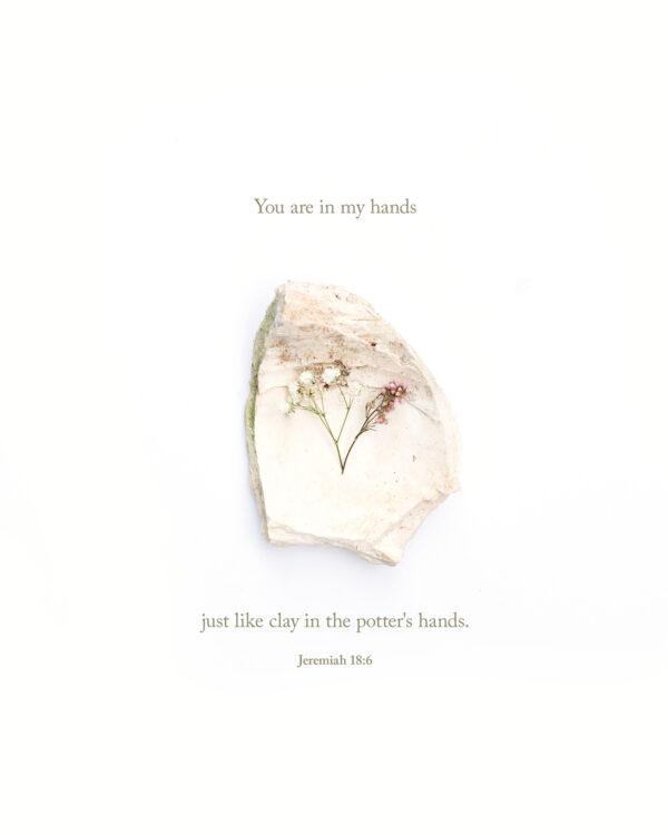 You are in my hands just like clay in the potter’s hands. – Jeremiah 18:6