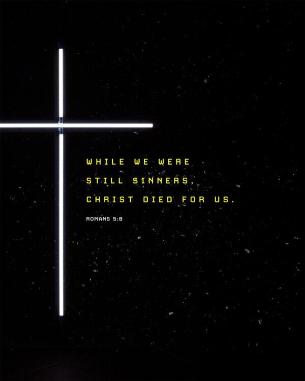 While we were still sinners, Christ died for us. – Romans 5:8