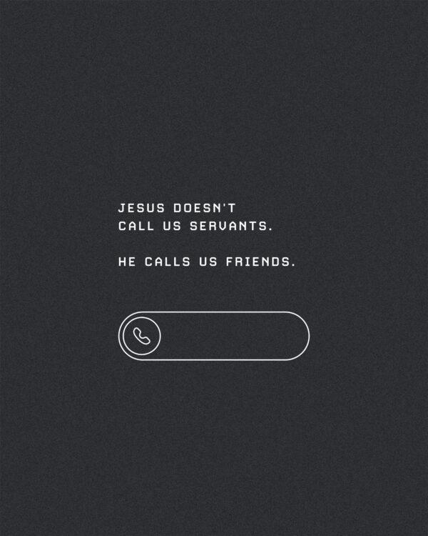 Jesus doesn’t call us servants. He calls us friends.